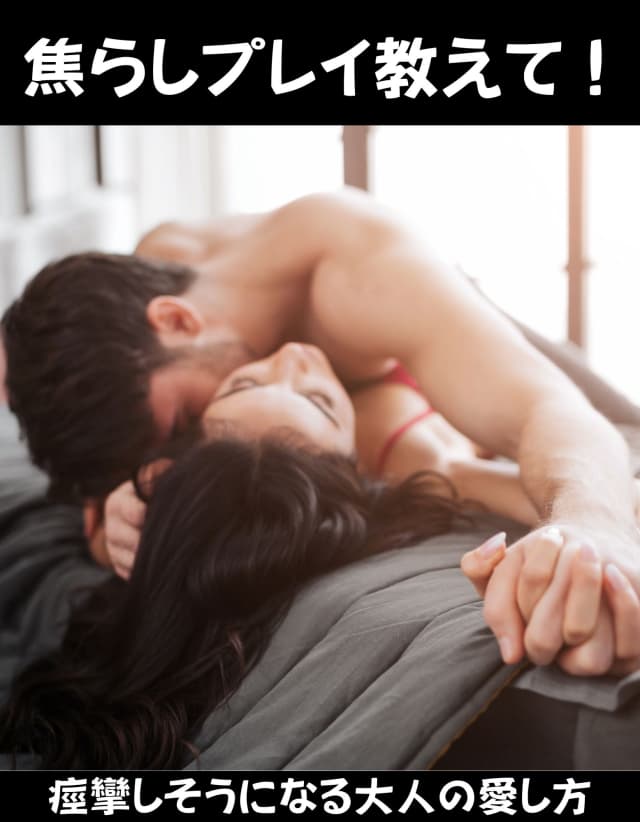 焦らしプレイのやり方！彼女が痙攣しそうになる大人の愛し方を伝授！